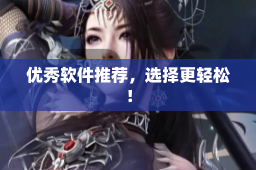 优秀软件推荐，选择更轻松！