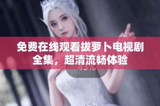 免费在线观看拔萝卜电视剧全集，超清流畅体验
