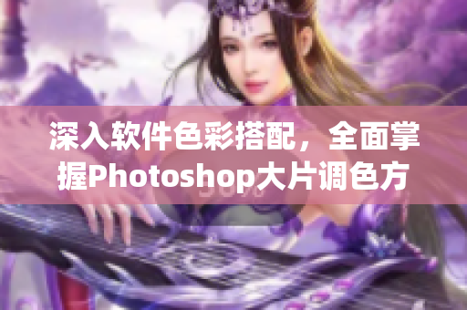 深入软件色彩搭配，全面掌握Photoshop大片调色方法！