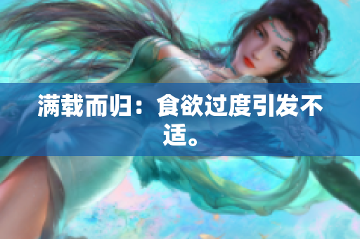 满载而归：食欲过度引发不适。