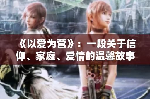 《以爱为营》：一段关于信仰、家庭、爱情的温馨故事