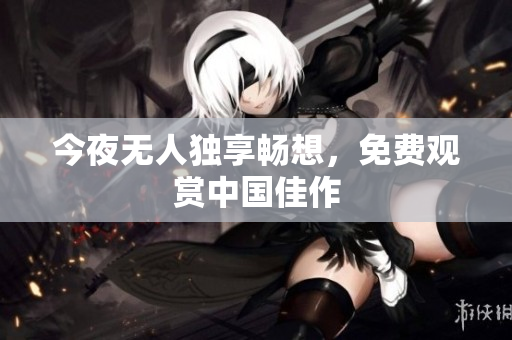 今夜无人独享畅想，免费观赏中国佳作
