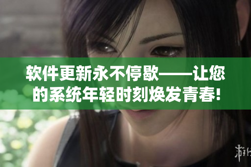 软件更新永不停歇——让您的系统年轻时刻焕发青春!