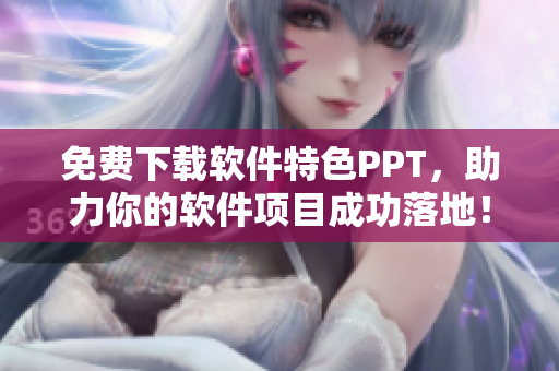 免费下载软件特色PPT，助力你的软件项目成功落地！
