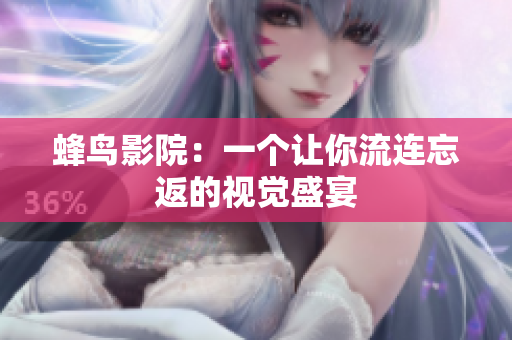 蜂鸟影院：一个让你流连忘返的视觉盛宴