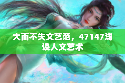 大而不失文艺范，47147浅谈人文艺术