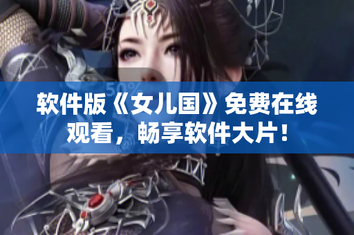 软件版《女儿国》免费在线观看，畅享软件大片！
