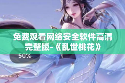 免费观看网络安全软件高清完整版-《乱世桃花》