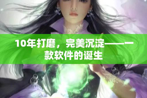 10年打磨，完美沉淀——一款软件的诞生