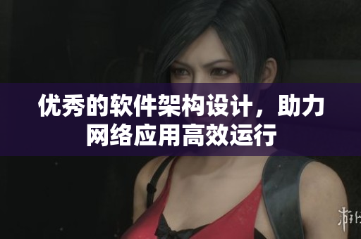 优秀的软件架构设计，助力网络应用高效运行