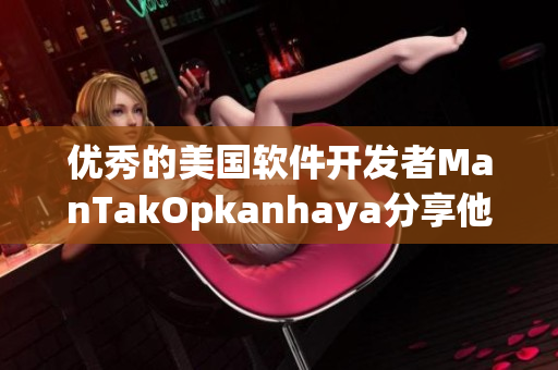 优秀的美国软件开发者ManTakOpkanhaya分享他的成功经验