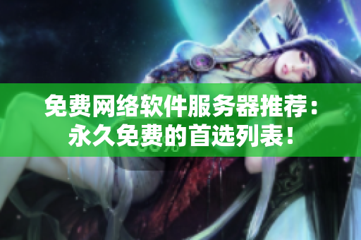 免费网络软件服务器推荐：永久免费的首选列表！