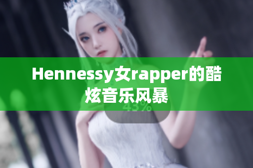Hennessy女rapper的酷炫音乐风暴