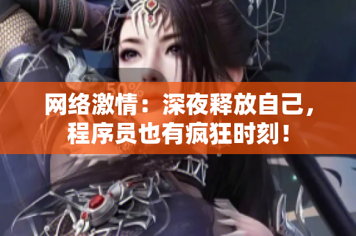 网络激情：深夜释放自己，程序员也有疯狂时刻！