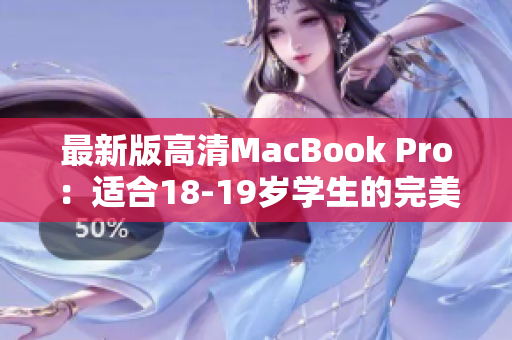 最新版高清MacBook Pro：适合18-19岁学生的完美选择