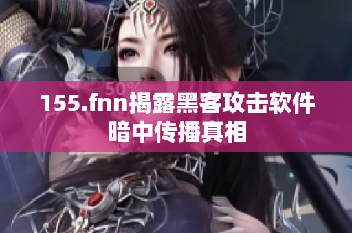 155.fnn揭露黑客攻击软件暗中传播真相