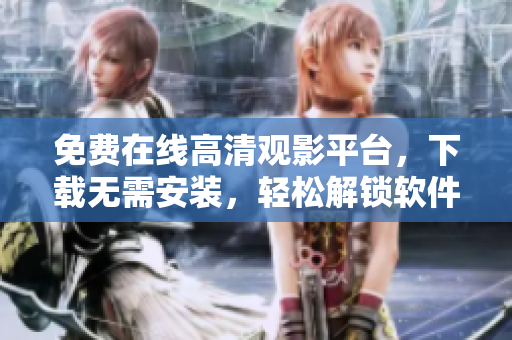 免费在线高清观影平台，下载无需安装，轻松解锁软件世界。