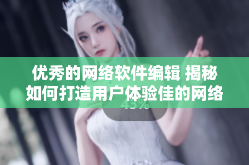 优秀的网络软件编辑 揭秘如何打造用户体验佳的网络应用
