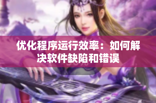 优化程序运行效率：如何解决软件缺陷和错误
