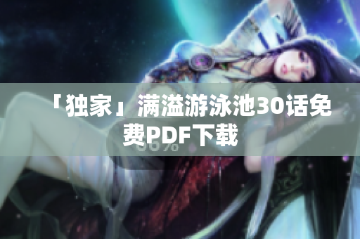 「独家」满溢游泳池30话免费PDF下载