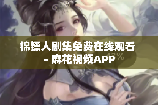 锦镖人剧集免费在线观看 - 麻花视频APP