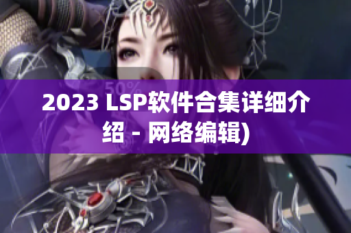 2023 LSP软件合集详细介绍 - 网络编辑)