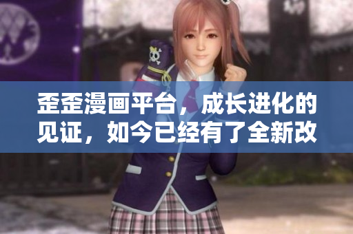 歪歪漫画平台，成长进化的见证，如今已经有了全新改变
