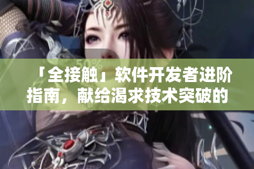 「全接触」软件开发者进阶指南，献给渴求技术突破的你