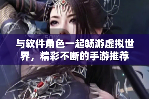 与软件角色一起畅游虚拟世界，精彩不断的手游推荐