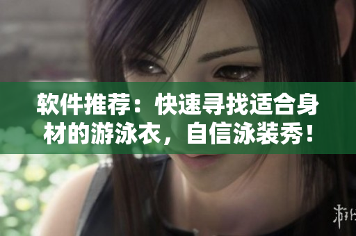 软件推荐：快速寻找适合身材的游泳衣，自信泳装秀！