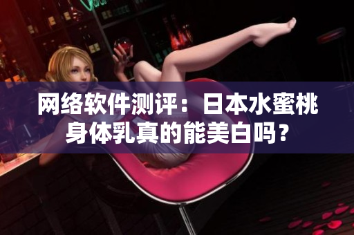 网络软件测评：日本水蜜桃身体乳真的能美白吗？
