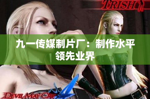 九一传媒制片厂：制作水平领先业界