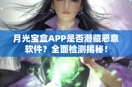 月光宝盒APP是否潜藏恶意软件？全面检测揭秘！