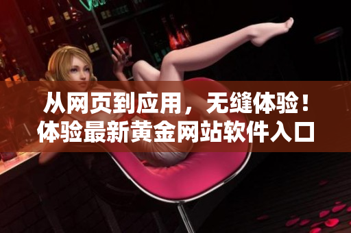 从网页到应用，无缝体验！体验最新黄金网站软件入口！