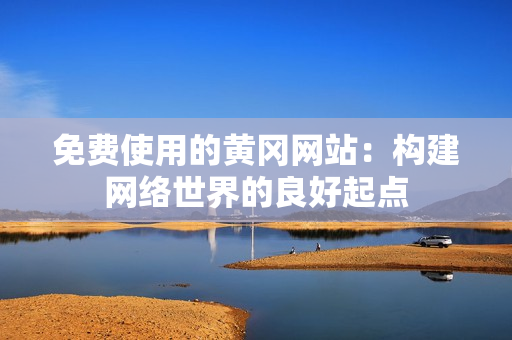 免费使用的黄冈网站：构建网络世界的良好起点