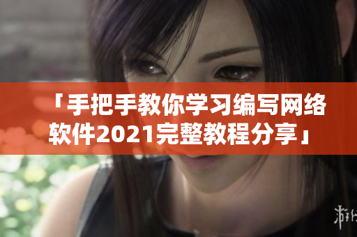 「手把手教你学习编写网络软件2021完整教程分享」