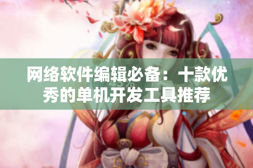 网络软件编辑必备：十款优秀的单机开发工具推荐