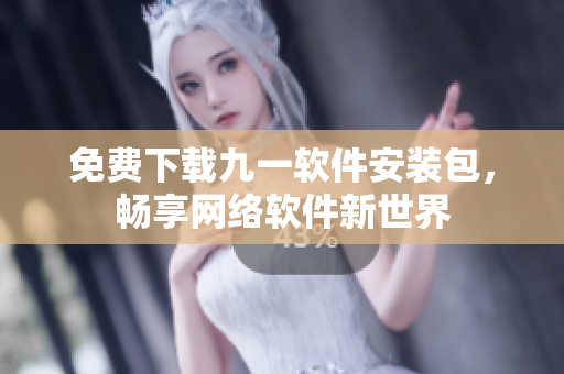 免费下载九一软件安装包，畅享网络软件新世界