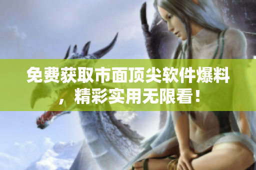 免费获取市面顶尖软件爆料，精彩实用无限看！