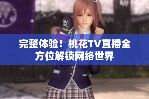 完整体验！桃花TV直播全方位解锁网络世界