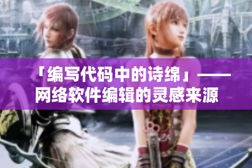 「编写代码中的诗绵」——网络软件编辑的灵感来源