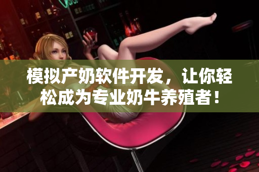 模拟产奶软件开发，让你轻松成为专业奶牛养殖者！