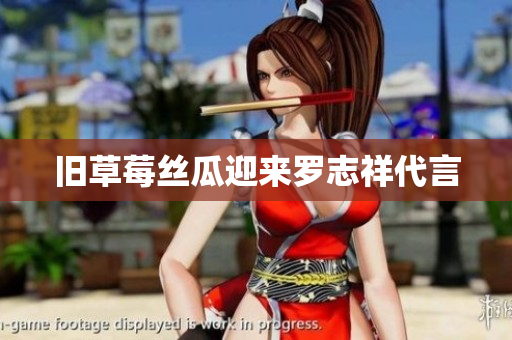 旧草莓丝瓜迎来罗志祥代言