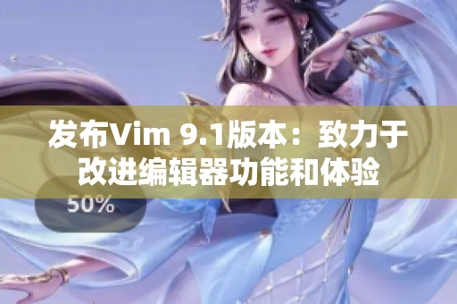 发布Vim 9.1版本：致力于改进编辑器功能和体验