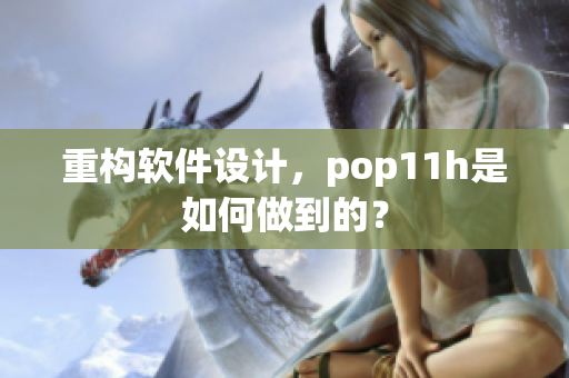 重构软件设计，pop11h是如何做到的？