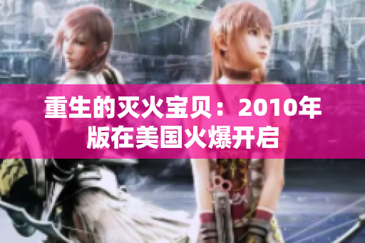 重生的灭火宝贝：2010年版在美国火爆开启