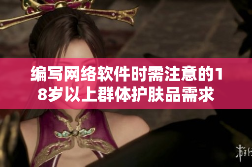 编写网络软件时需注意的18岁以上群体护肤品需求
