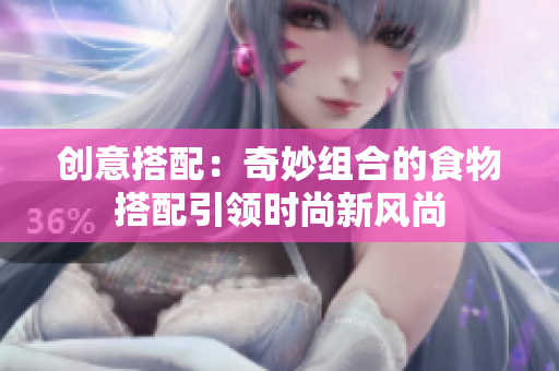创意搭配：奇妙组合的食物搭配引领时尚新风尚