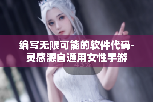 编写无限可能的软件代码-灵感源自通用女性手游