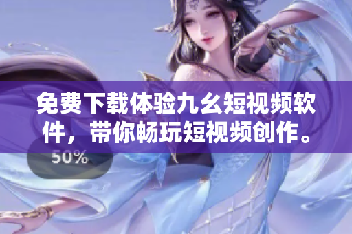免费下载体验九幺短视频软件，带你畅玩短视频创作。